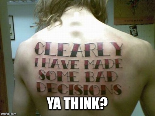 Bad tattoo week confession | YA THINK? | image tagged in memes,funny,bad tattoo week,confess,tattoo,bad decision | made w/ Imgflip meme maker