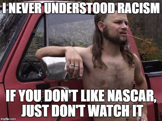 I NEVER UNDERSTOOD RACISM IF YOU DON'T LIKE NASCAR, JUST DON'T WATCH IT | made w/ Imgflip meme maker