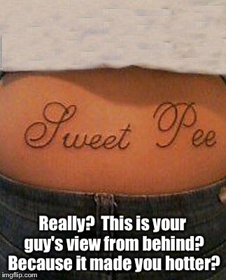 Never go to an alky tattoo artist!   | Really?  This is your guy's view from behind? Because it made you hotter? | image tagged in memes,bad tattoo week,misspelled,tattoo,funny | made w/ Imgflip meme maker