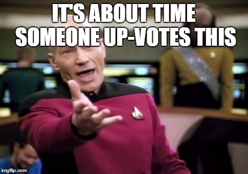 Picard Wtf Meme | IT'S ABOUT TIME SOMEONE UP-VOTES THIS | image tagged in memes,picard wtf | made w/ Imgflip meme maker