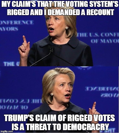  MY CLAIM'S THAT THE VOTING SYSTEM'S RIGGED AND I DEMANDED A RECOUNT; TRUMP'S CLAIM OF RIGGED VOTES IS A THREAT TO DEMOCRACRY | image tagged in hillary double talk | made w/ Imgflip meme maker
