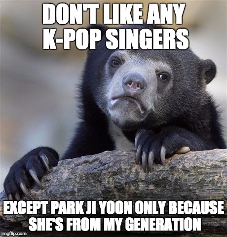 Confession Bear Meme |  DON'T LIKE ANY K-POP SINGERS; EXCEPT PARK JI YOON ONLY BECAUSE SHE'S FROM MY GENERATION | image tagged in memes,confession bear | made w/ Imgflip meme maker