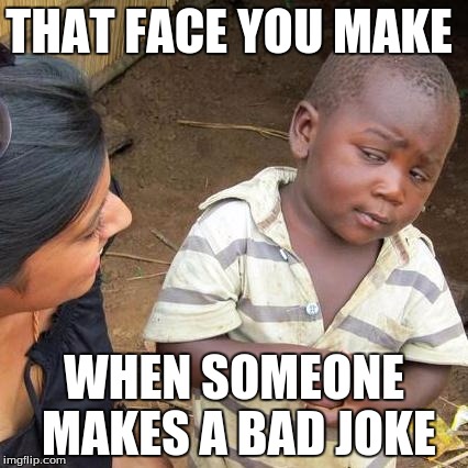 Bad jokes | THAT FACE YOU MAKE; WHEN SOMEONE MAKES A BAD JOKE | image tagged in memes,third world skeptical kid | made w/ Imgflip meme maker