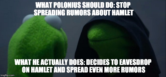 Evil Kermit | WHAT POLONIUS SHOULD DO: STOP SPREADING RUMORS ABOUT HAMLET; WHAT HE ACTUALLY DOES: DECIDES TO EAVESDROP ON HAMLET AND SPREAD EVEN MORE RUMORS | image tagged in evil kermit | made w/ Imgflip meme maker