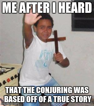 Me after I heard that | ME AFTER I HEARD; THAT THE CONJURING WAS BASED OFF OF A TRUE STORY | image tagged in scared kid | made w/ Imgflip meme maker