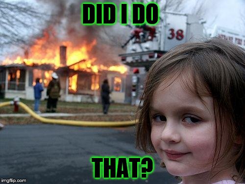 Disaster Girl Meme | DID I DO; THAT? | image tagged in memes,disaster girl | made w/ Imgflip meme maker