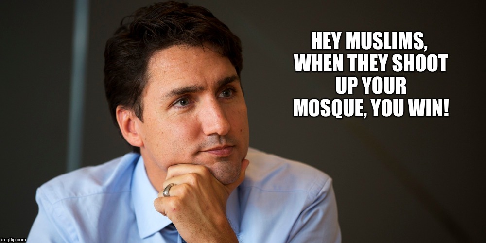 HEY MUSLIMS, WHEN THEY SHOOT UP YOUR MOSQUE, YOU WIN! | image tagged in trudeau,justin trudeau,islam | made w/ Imgflip meme maker