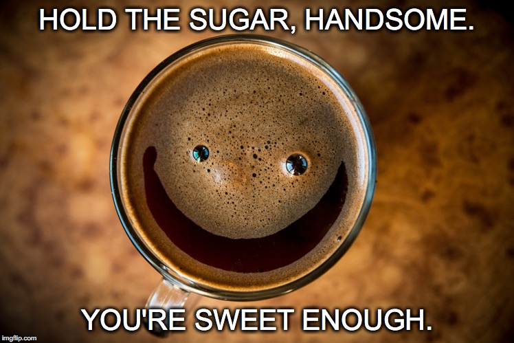 Don't be bitter... | HOLD THE SUGAR, HANDSOME. YOU'RE SWEET ENOUGH. | image tagged in janey mack meme,flirty,coffee,hold the sugar,flirty meme,funny | made w/ Imgflip meme maker