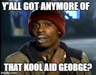 Y'all Got Any More Of That Meme | Y'ALL GOT ANYMORE OF THAT KOOL AID GEORGE? | image tagged in memes,yall got any more of | made w/ Imgflip meme maker