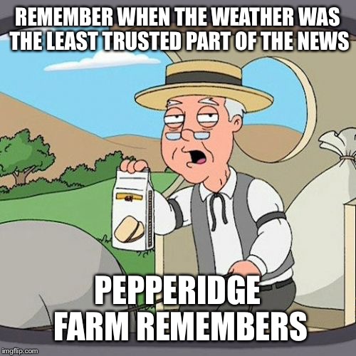 Pepperidge Farm Remembers | REMEMBER WHEN THE WEATHER WAS THE LEAST TRUSTED PART OF THE NEWS; PEPPERIDGE FARM REMEMBERS | image tagged in memes,pepperidge farm remembers | made w/ Imgflip meme maker