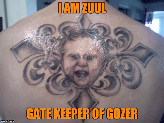 Tattoo week: You might want to get that tat exorcised. | I AM ZUUL; GATE KEEPER OF GOZER | image tagged in tattoo week | made w/ Imgflip meme maker