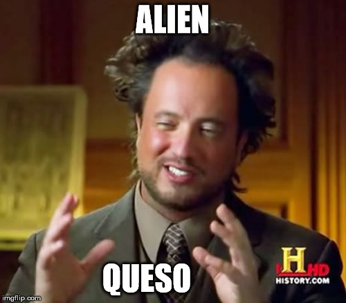 Ancient Aliens Meme | ALIEN QUESO | image tagged in memes,ancient aliens | made w/ Imgflip meme maker