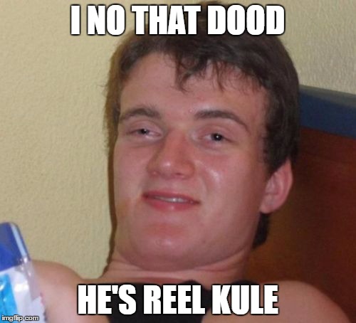 10 Guy Meme | I NO THAT DOOD HE'S REEL KULE | image tagged in memes,10 guy | made w/ Imgflip meme maker