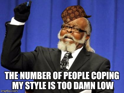 Too Damn High | THE NUMBER OF PEOPLE COPING MY STYLE IS TOO DAMN LOW | image tagged in memes,too damn high,scumbag | made w/ Imgflip meme maker