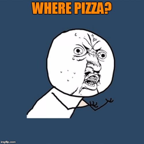 Y U No Meme | WHERE PIZZA? | image tagged in memes,y u no | made w/ Imgflip meme maker