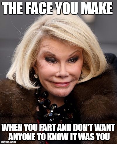 Joan Rivers | THE FACE YOU MAKE; WHEN YOU FART AND DON'T WANT ANYONE TO KNOW IT WAS YOU | image tagged in joan rivers | made w/ Imgflip meme maker