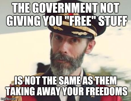 Captain Obvious | THE GOVERNMENT NOT GIVING YOU "FREE" STUFF; IS NOT THE SAME AS THEM TAKING AWAY YOUR FREEDOMS | image tagged in captain obvious | made w/ Imgflip meme maker