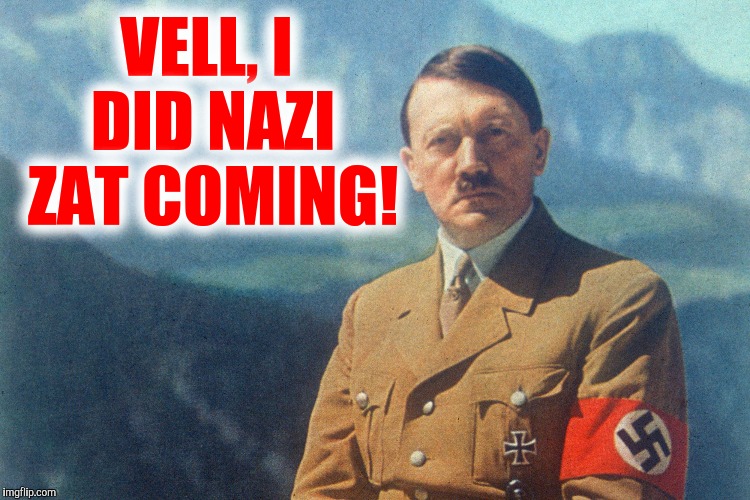 VELL, I DID NAZI ZAT COMING! | made w/ Imgflip meme maker