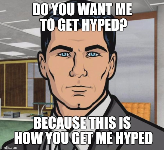 Archer Meme | DO YOU WANT ME TO GET HYPED? BECAUSE THIS IS HOW YOU GET ME HYPED | image tagged in memes,archer | made w/ Imgflip meme maker