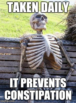 Waiting Skeleton Meme | TAKEN DAILY; IT PREVENTS CONSTIPATION | image tagged in memes,waiting skeleton | made w/ Imgflip meme maker