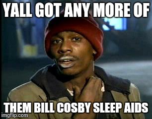 Y'all Got Any More Of That | YALL GOT ANY MORE OF; THEM BILL COSBY SLEEP AIDS | image tagged in memes,yall got any more of | made w/ Imgflip meme maker