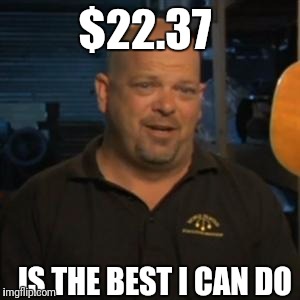 Rick From Pawn Stars | $22.37; IS THE BEST I CAN DO | image tagged in rick from pawn stars | made w/ Imgflip meme maker