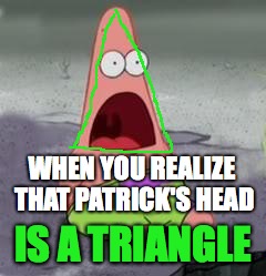 ILLUMINATI CONFIRMED | WHEN YOU REALIZE THAT PATRICK'S HEAD; IS A TRIANGLE | image tagged in illuminati confirmed | made w/ Imgflip meme maker