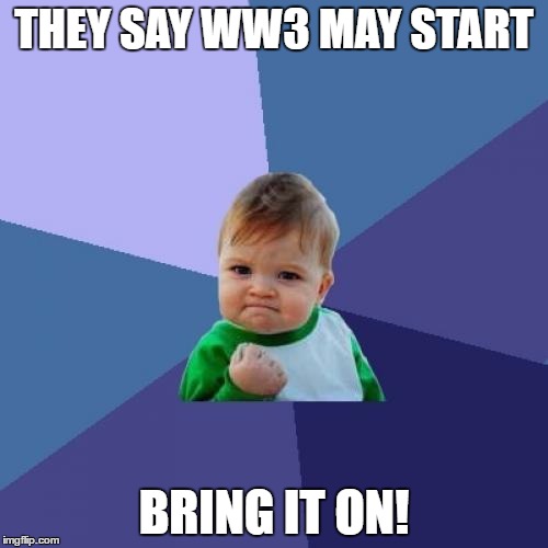 Success Kid | THEY SAY WW3 MAY START; BRING IT ON! | image tagged in memes,success kid | made w/ Imgflip meme maker
