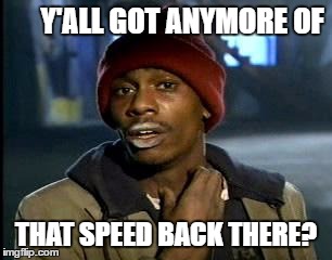Y'all Got Any More Of That Meme | Y'ALL GOT ANYMORE OF THAT SPEED BACK THERE? | image tagged in memes,yall got any more of | made w/ Imgflip meme maker