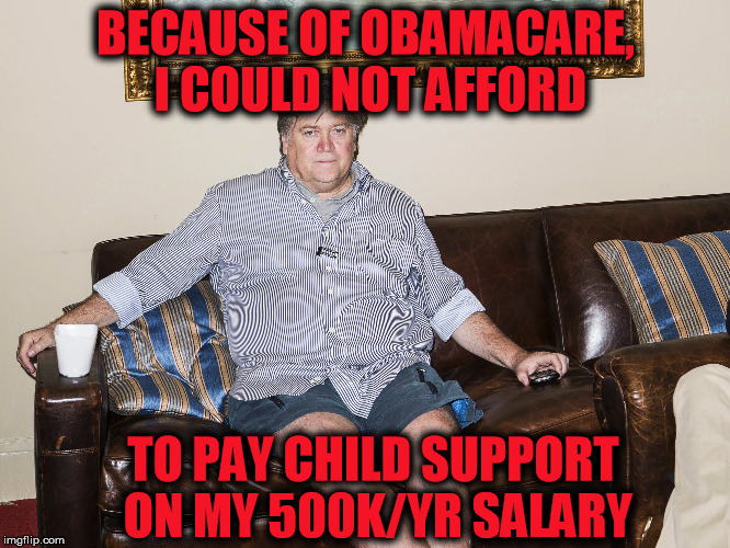 BannonSittingOnAss | BECAUSE OF OBAMACARE, I COULD NOT AFFORD; TO PAY CHILD SUPPORT ON MY 500K/YR SALARY | image tagged in bannonsittingonass | made w/ Imgflip meme maker