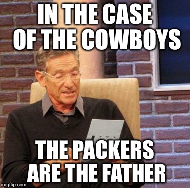 Maury Lie Detector Meme | IN THE CASE OF THE COWBOYS; THE PACKERS ARE THE FATHER | image tagged in memes,maury lie detector | made w/ Imgflip meme maker