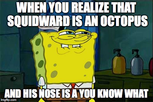 Don't You Squidward Meme | WHEN YOU REALIZE THAT SQUIDWARD IS AN OCTOPUS; AND HIS NOSE IS A YOU KNOW WHAT | image tagged in memes,dont you squidward | made w/ Imgflip meme maker