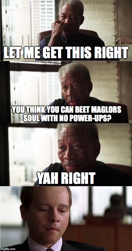 Morgan Freeman Good Luck Meme | LET ME GET THIS RIGHT; YOU THINK YOU CAN BEET MAGLORS SOUL WITH NO POWER-UPS? YAH RIGHT | image tagged in memes,morgan freeman good luck | made w/ Imgflip meme maker