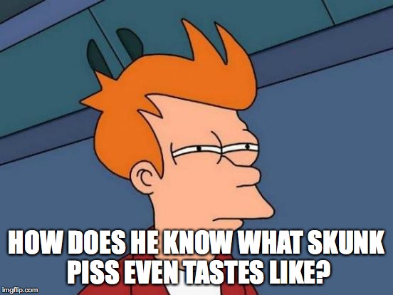 Futurama Fry Meme | HOW DOES HE KNOW WHAT SKUNK PISS EVEN TASTES LIKE? | image tagged in memes,futurama fry | made w/ Imgflip meme maker