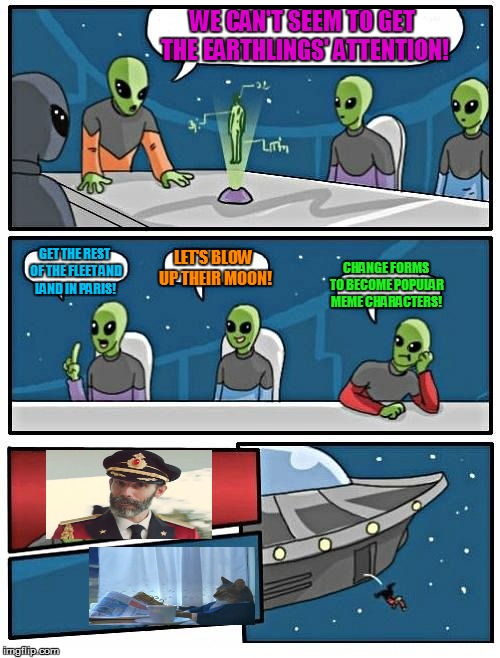 Alien Meeting Suggestion Meme | WE CAN'T SEEM TO GET THE EARTHLINGS' ATTENTION! GET THE REST OF THE FLEET AND LAND IN PARIS! LET'S BLOW UP THEIR MOON! CHANGE FORMS TO BECOME POPULAR MEME CHARACTERS! | image tagged in memes,alien meeting suggestion,decisions decisions,funny memes | made w/ Imgflip meme maker