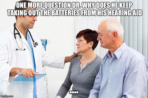 How people view doctors | ONE MORE QUESTION DR. WHY DOES HE KEEP TAKING OUT THE BATTERIES FROM HIS HEARING AID; .... | image tagged in how people view doctors | made w/ Imgflip meme maker