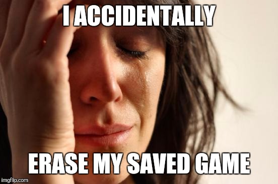 First World Problems | I ACCIDENTALLY; ERASE MY SAVED GAME | image tagged in memes,first world problems | made w/ Imgflip meme maker