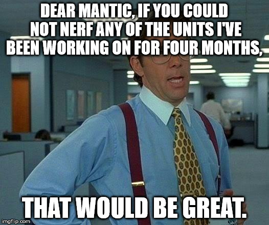 That Would Be Great | DEAR MANTIC,
IF YOU COULD NOT NERF ANY OF THE UNITS I'VE BEEN WORKING ON FOR FOUR MONTHS, THAT WOULD BE GREAT. | image tagged in memes,that would be great | made w/ Imgflip meme maker