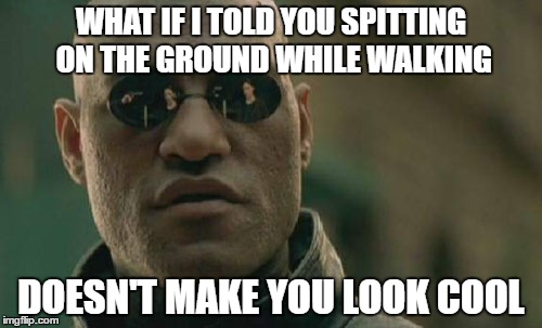 Matrix Morpheus | WHAT IF I TOLD YOU SPITTING ON THE GROUND WHILE WALKING; DOESN'T MAKE YOU LOOK COOL | image tagged in memes,matrix morpheus | made w/ Imgflip meme maker