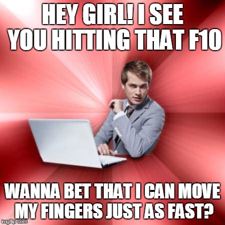 Overly Suave IT Guy |  HEY GIRL! I SEE YOU HITTING THAT F10; WANNA BET THAT I CAN MOVE MY FINGERS JUST AS FAST? | image tagged in memes,overly suave it guy | made w/ Imgflip meme maker
