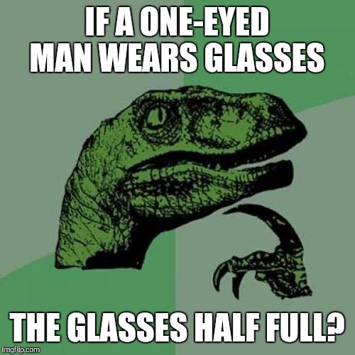 Philosoraptor Meme | IF A ONE-EYED MAN WEARS GLASSES; THE GLASSES HALF FULL? | image tagged in memes,philosoraptor,glasses | made w/ Imgflip meme maker