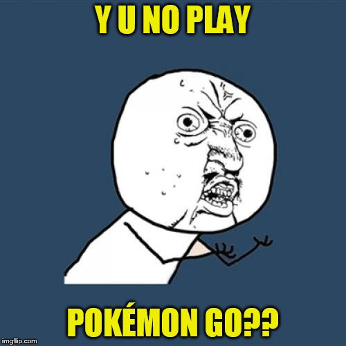 Y U No Meme | Y U NO PLAY POKÉMON GO?? | image tagged in memes,y u no | made w/ Imgflip meme maker