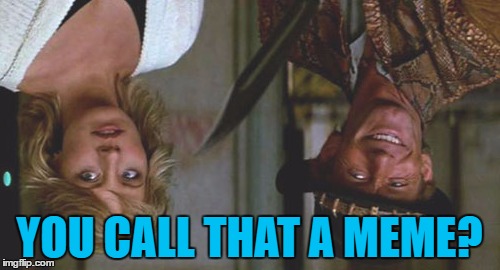 YOU CALL THAT A MEME? | made w/ Imgflip meme maker