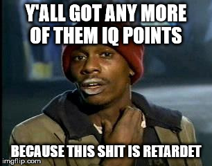 Y'all Got Any More Of That Meme | Y'ALL GOT ANY MORE OF THEM IQ POINTS; BECAUSE THIS SHIT IS RETARDET | image tagged in memes,yall got any more of | made w/ Imgflip meme maker