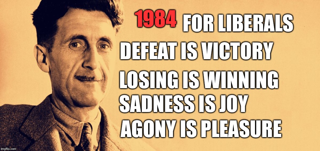 Orwell was a Right winger hello | 1984; FOR LIBERALS; DEFEAT IS VICTORY; LOSING IS WINNING; SADNESS IS JOY; AGONY IS PLEASURE | image tagged in george orwell,liberals,progressives | made w/ Imgflip meme maker