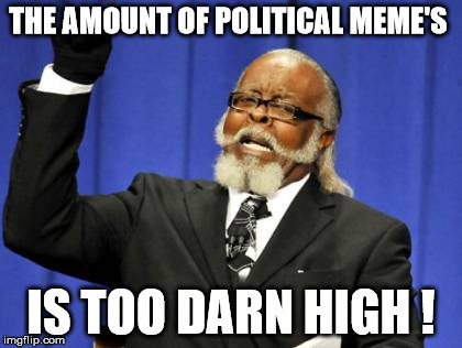 Too Damn High Meme | THE AMOUNT OF POLITICAL MEME'S; IS TOO DARN HIGH ! | image tagged in memes,too damn high | made w/ Imgflip meme maker
