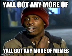 Y'all Got Any More Of That | YALL GOT ANY MORE OF; YALL GOT ANY MORE OF MEMES | image tagged in memes,yall got any more of | made w/ Imgflip meme maker