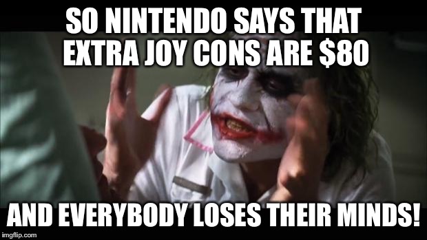 Don't tell me you think it's acceptable Nintendo. | SO NINTENDO SAYS THAT EXTRA JOY CONS ARE $80; AND EVERYBODY LOSES THEIR MINDS! | image tagged in memes,and everybody loses their minds | made w/ Imgflip meme maker