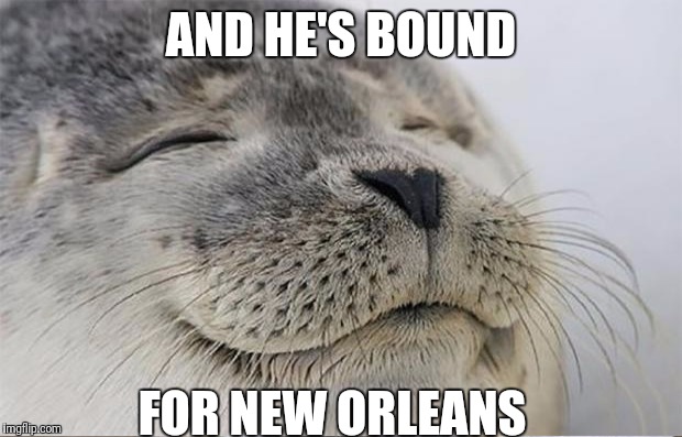 AND HE'S BOUND FOR NEW ORLEANS | made w/ Imgflip meme maker