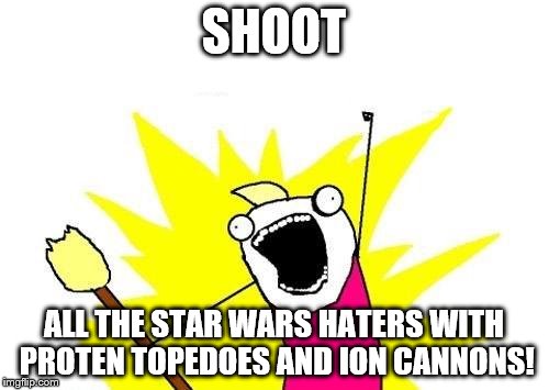 X All The Y Meme | SHOOT ALL THE STAR WARS HATERS WITH PROTEN TOPEDOES AND ION CANNONS! | image tagged in memes,x all the y | made w/ Imgflip meme maker